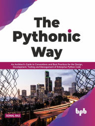 Title: The Pythonic Way: An Architect's Guide to Conventions and Best Practices for the Design, Development, Testing, and Management of Enterprise Python Code (English Edition), Author: Sonal Raj