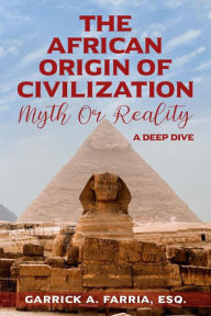 Title: The African Origin of Civilization : Myth or Reality A Deep Dive, Author: GARRICK A. FARRIA