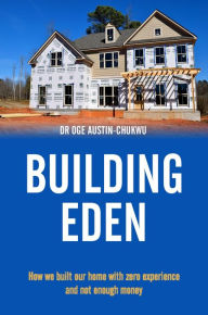 Title: BUILDING EDEN - How we built our home with zero experience and not enough money, Author: OGE AUSTIN-CHUKWU