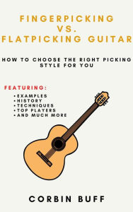 Title: Fingerpicking vs. Flatpicking Guitar: How to Choose the Right Picking Style for You, Author: Corbin Buff