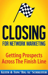 Title: Closing for Network Marketing: Helping our Prospects Cross the Finish Line, Author: Keith Schreiter