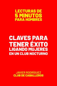 Title: Claves Para Tener Éxito Ligando Mujeres En Un Club Nocturno (Lecturas De 5 Minutos Para Hombres, #66), Author: Javier Rodríguez