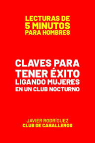 Title: Claves Para Tener Éxito Ligando Mujeres En Un Club Nocturno (Lecturas De 5 Minutos Para Hombres, #66), Author: Javier Rodríguez