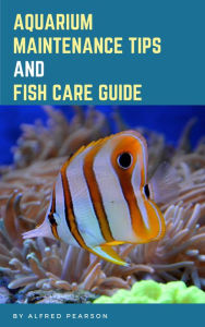 Title: Aquarium Maintenance Tips And Fish Care Guide, Author: Alfred Pearson