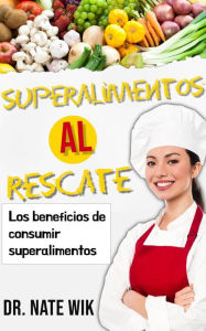 Title: Superalimentos Al Rescate: Los beneficios de consumir superalimentos, Author: Dr. Nate Wik