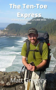 Title: The Ten Toe Express: A Daily Journal of a 5,000 Mile Hike, Author: Matt Gregory