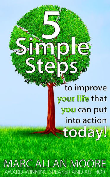 Five Simple Steps to Improve Your Life that You Can Put Into Action Today!