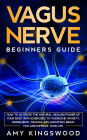 Vagus Nerve: Beginner's Guide: How to Activate the Natural Healing Power of Your Body with Exercises to Overcome Anxiety, Depression, Trauma, Inflammation, Brain Fog, and Improve Your Life.