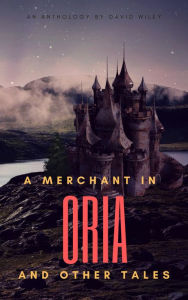 Title: A Merchant in Oria and Other Tales, Author: David Wiley