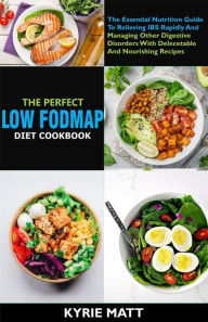 Title: The Perfect Low Fodmap Diet Cookbook; The Essential Nutrition Guide To Relieving IBS Rapidly And Managing Other Digestive Disorders With Delecetable And Nourishing Recipes, Author: Kyrie Matt