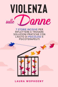 Title: Violenza sulle donne: 7 storie incisive per riflettere e trovare soluzioni pratiche con l'aiuto di psicologi e psicoterapeuti, Author: Laura Wophoeny