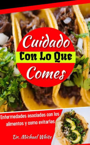 Title: Cuidado Con Lo Que Comes: Enfermedades asociadas con los alimentos y como evitarlas, Author: Dr. Michael White