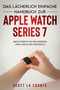 Title: Das Lächerlich Einfache Handbuch Zur Apple Watch Series 7: Erste Schritte Mit Der Neuesten Apple Watch Und WatchOS 8, Author: Scott La Counte