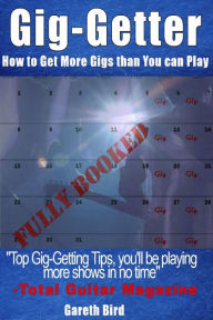 Title: Gig-Getter: How To Get More Gigs Than You Can Play, Author: Gareth Bird