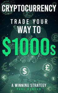 Title: Cryptocurrency - Trade Your Way To $1000s, Author: Paul Duncan