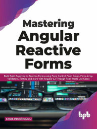 Title: Mastering Angular Reactive Forms: Build Solid Expertise in Reactive Forms using Form Control, Form Group, Form Array, Validators, Testing and more with Angular 12 Through Real-World Use Cases, Author: Fanis Prodromou