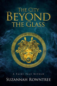 Title: The City Beyond the Glass (A Fairy Tale Retold, #6), Author: Suzannah Rowntree