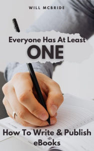 Title: Everyone Has At Least One: How To Write & Publish eBooks (How-To Practical Guides, #1), Author: Will McBride