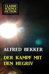Title: Der Kampf mit den Hegriv: Science Fiction, Author: Alfred Bekker