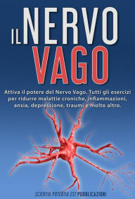 Title: Il Nervo Vago: Attiva il Potere Del Nervo Vago. Tutti gli Esercizi per Ridurre Malattie Croniche, Infiammazioni, Ansia, Depressione, Traumi e Molto Altro, Author: Scientia Potentia Est Pubblicazioni