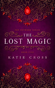 Title: The Lost Magic (The Network Saga, #1), Author: Katie Cross