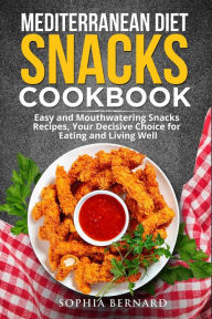 Title: Mediterranean Diet Snacks Cookbook: Easy and Mouthwatering Snacks Recipes, Your Decisive Choice for Eating and Living Well, Author: Sophia Bernard