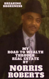 Title: Breaking Brokeness My Road To Wealth Through Real Estate, Author: Norris Roberts