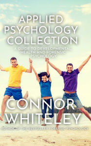 Title: Applied Psychology Collection: A Guide To Developmental, Health and Forensic Psychology (An Introductory Series, #32), Author: Connor Whiteley