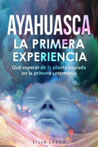 Title: Ayahuasca, La primera Experiencia, Author: Lilia Levau