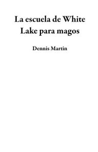 Title: La escuela de White Lake para magos, Author: Dennis Martin