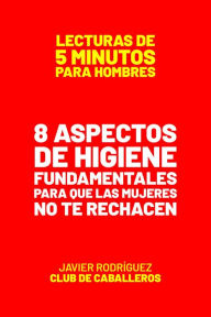 Title: 8 Aspectos De Higiene Fundamentales Para Que Las Mujeres No Te Rechacen (Lecturas De 5 Minutos Para Hombres, #79), Author: Javier Rodríguez