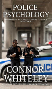 Title: Police Psychology: The Forensic Psychology Guide To Police Behaviour (An Introductory Series, #36), Author: Connor Whiteley
