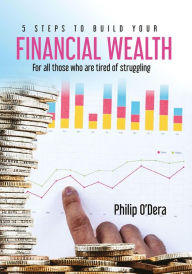 Title: 5 Steps To Build Your Financial Wealth (1, #3), Author: Philip O'dera