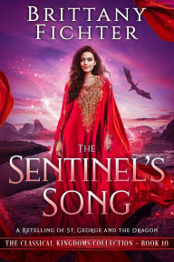Title: The Sentinel's Song: A Clean Fairy Tale Retelling of St. George and the Dragon (The Classical Kingdoms Collection, #10), Author: BRITTANY FICHTER