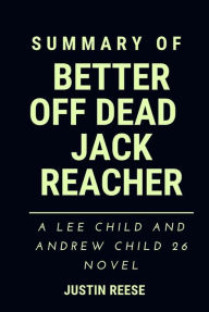 Title: Summary of Better off Dead Reacher Jack : A Lee Child and Andrew Child 26 Novel, Author: Justin Reese