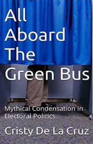Title: All Aboard the Green Bus: Mythical Condensation in Electoral Politics, Author: Cristy De La Cruz
