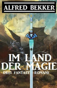 Title: Im Land der Magie: Drei Fantasy Romane, Author: Alfred Bekker