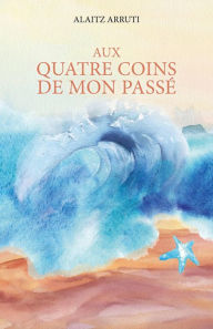 Title: Aux quatre coins de mon passé, Author: Alaitz Arruti