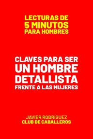 Title: Claves Para Ser Un Hombre Detallista Frente A Las Mujeres (Lecturas De 5 Minutos Para Hombres, #74), Author: Javier Rodríguez