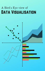 Title: A Bird's Eye view of Data Visualisation, Author: Nisarg Patel