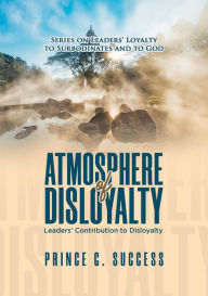 Title: Atmosphere of Disloyalty: Leaders' Contribution to Disloyalty, Author: Prince G. Success