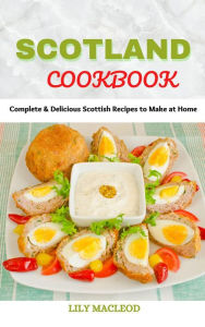 Title: Scotland Cookbook : Complete & Delicious Scottish Recipes to Make at Home, Author: LILY MACLEOD