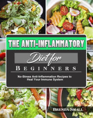 Title: The Anti-Inflammatory Diet for Beginners: No-Stress Anti-Inflammation Recipes to Heal Your Immune System, Author: Brenda Small