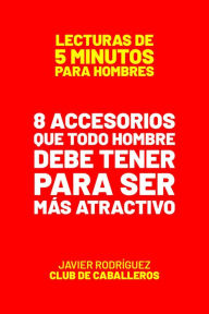 Title: 8 Accesorios Que Todo Hombre Debe Tener Para Ser Más Atractivo (Lecturas De 5 Minutos Para Hombres, #83), Author: Javier Rodríguez