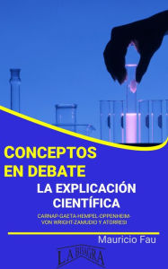 Title: Conceptos en Debate. La Explicación Científica, Author: MAURICIO ENRIQUE FAU