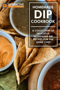 Title: Homemade Dip Cookbook: A Collection of Delicious Homemade Dip Recipes for the Home Chef., Author: Interactive Media Licensing