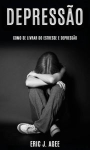 Title: Depressão: Como se Livrar do Estresse e Depressão, Author: Eric J. Agee