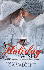 Title: A Holiday Wish (A Christmas Romance, #1), Author: KIA VALCENT