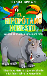 Title: El hipopótamo honesto cuentos de buenas noches para niños, Author: Sasha Brown