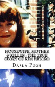 Title: Housewife, Mother & KIller : The True Story of Kim Hricko, Author: Darla Pugh